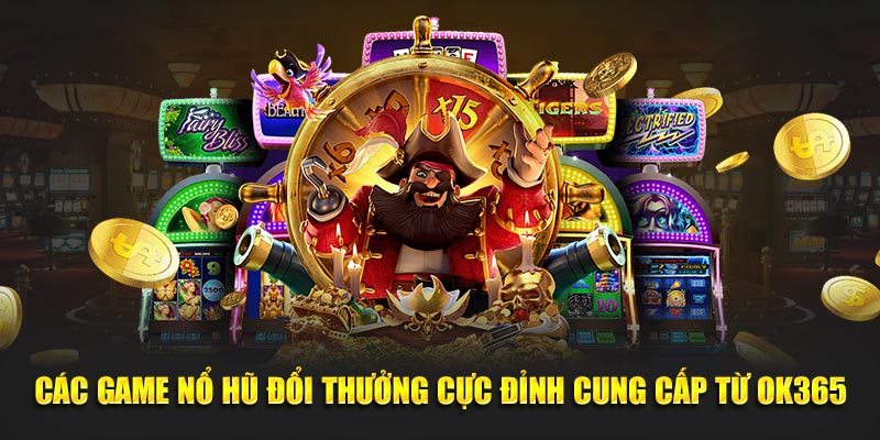 Các game nổ hũ đổi thưởng cực đỉnh cung cấp từ ok365