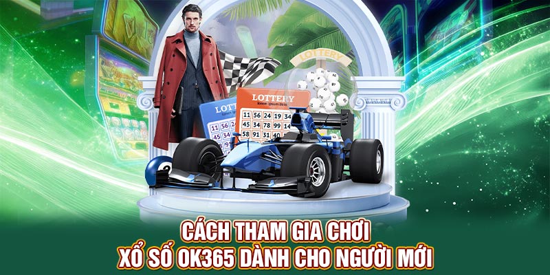 Cách tham gia chơi xổ số OK365 dành cho người mới