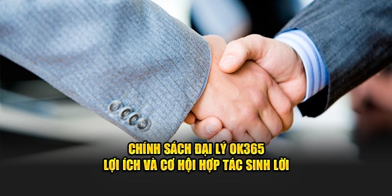 Chính sách đại lý OK365 đem lại lợi ích gì?