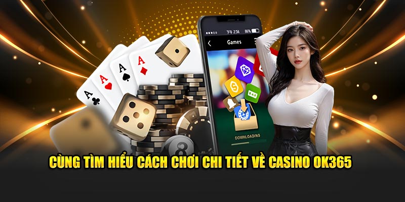 Cùng tìm hiểu cách chơi chi tiết về casino ok365