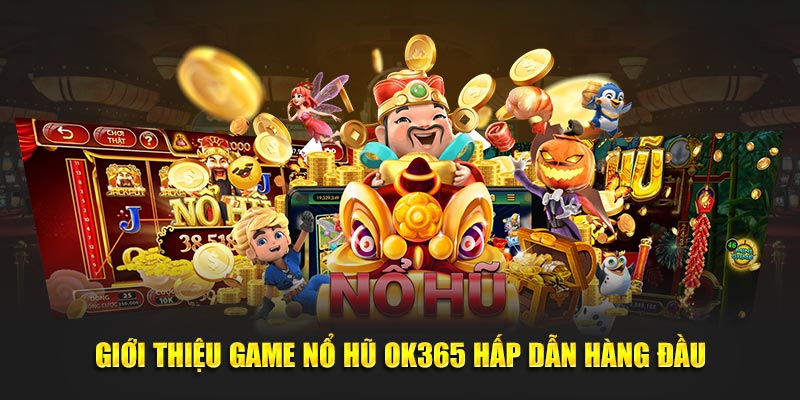 Giới thiệu game nổ hũ ok365 hấp dẫn hàng đầu