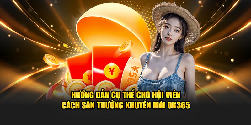 Hướng dẫn cụ thể cho hội viên cách săn thưởng khuyến mãi OK365