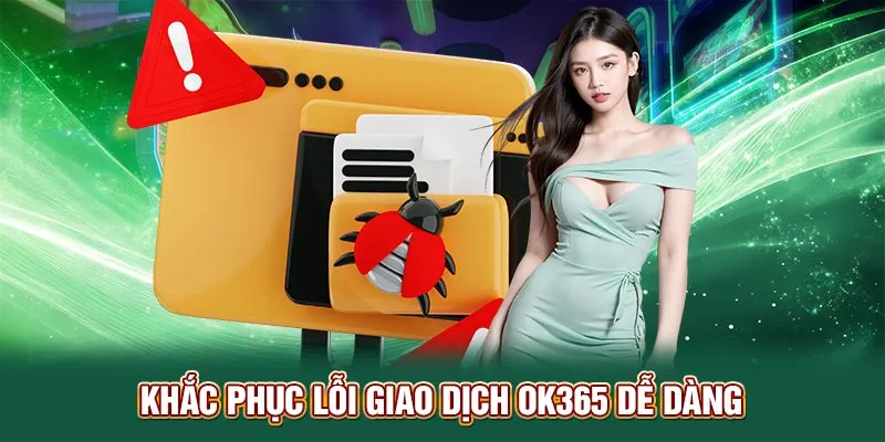 Khắc phục lỗi giao dịch OK365 dễ dàng