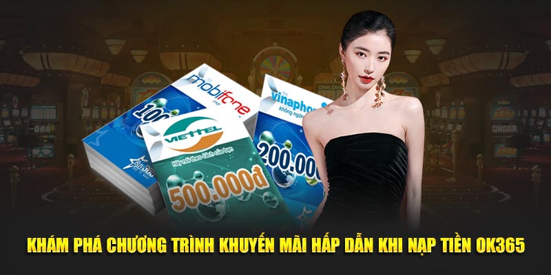 Khám phá chương trình khuyến mãi hấp dẫn khi nạp tiền OK365