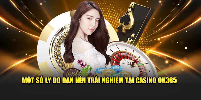 Một số lý do bạn nên trải nghiệm tại casino ok365