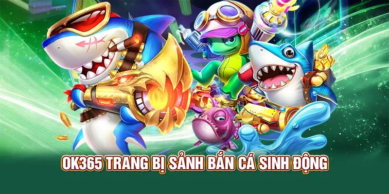 OK365 trang bị sảnh bắn cá sinh động