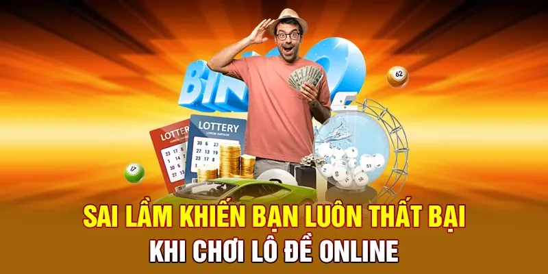 Sai lầm khiến bạn luôn thất bại khi chơi Lô đề online