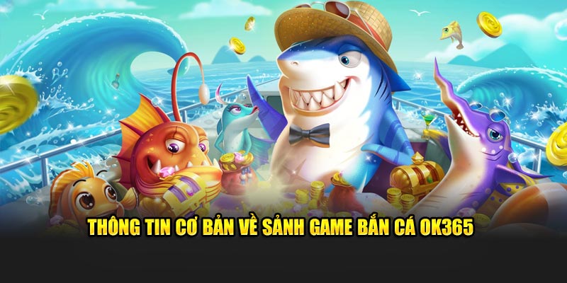 Thông tin cơ bản về sảnh game bắn cá ok365