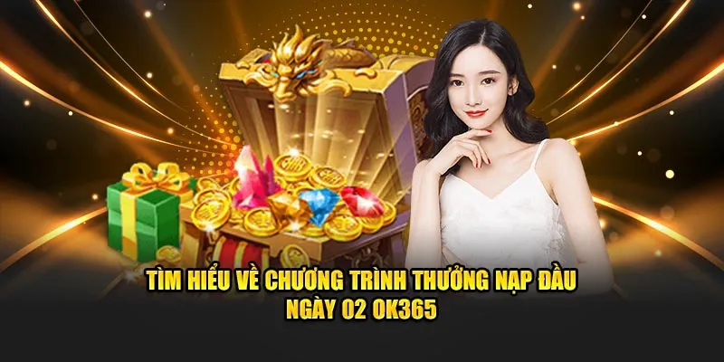 Tìm hiểu về chương trình thưởng nạp đầu ngày 02 OK365